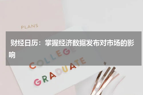 财经日历：掌握经济数据发布对市场的影响