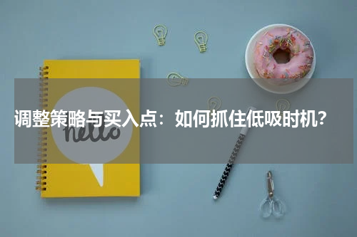  调整策略与买入点：如何抓住低吸时机？