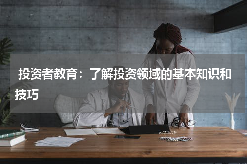  投资者教育：了解投资领域的基本知识和技巧