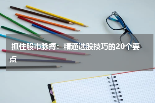  抓住股市脉搏：精通选股技巧的20个要点