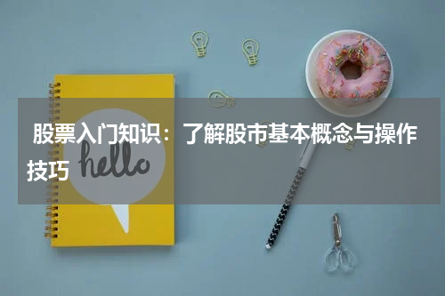  股票入门知识：了解股市基本概念与操作技巧