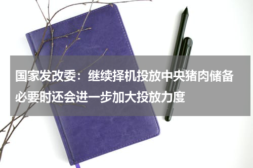 国家发改委：继续择机投放中央猪肉储备 必要时还会进一步加大投放力度