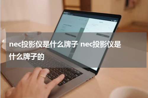 nec投影仪是什么牌子 nec投影仪是什么牌子的
