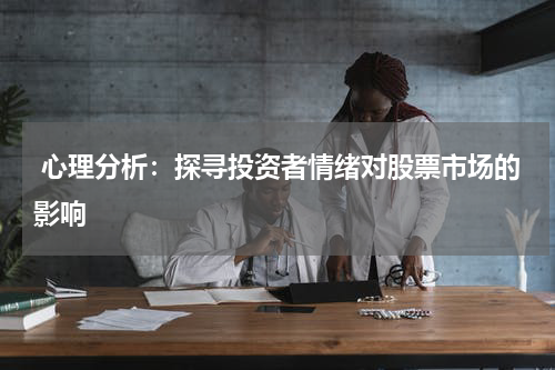  心理分析：探寻投资者情绪对股票市场的影响