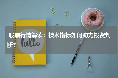  股票行情解读：技术指标如何助力投资判断？