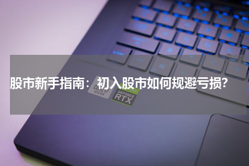  股市新手指南：初入股市如何规避亏损？