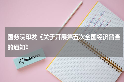 国务院印发《关于开展第五次全国经济普查的通知》