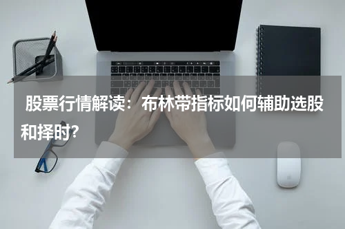  股票行情解读：布林带指标如何辅助选股和择时？