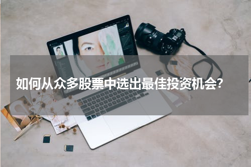  如何从众多股票中选出最佳投资机会？
