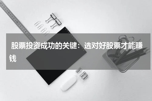  股票投资成功的关键：选对好股票才能赚钱