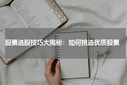  股票选股技巧大揭秘：如何挑选优质股票