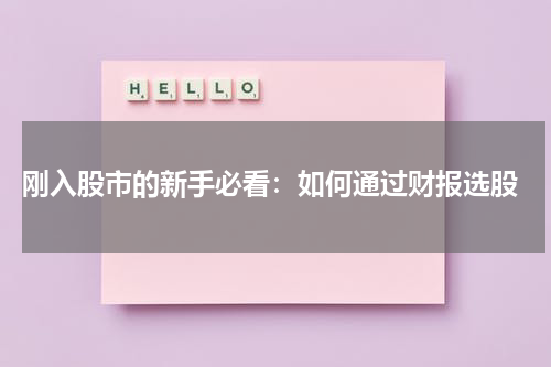  刚入股市的新手必看：如何通过财报选股