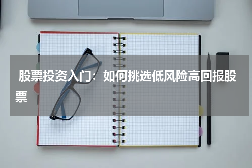  股票投资入门：如何挑选低风险高回报股票