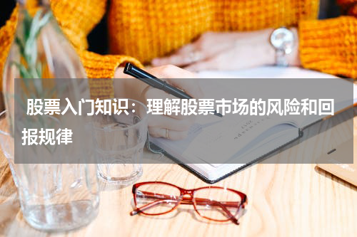 股票入门知识：理解股票市场的风险和回报规律