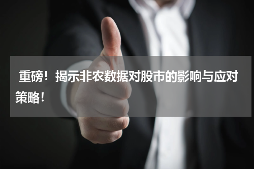  重磅！揭示非农数据对股市的影响与应对策略！
