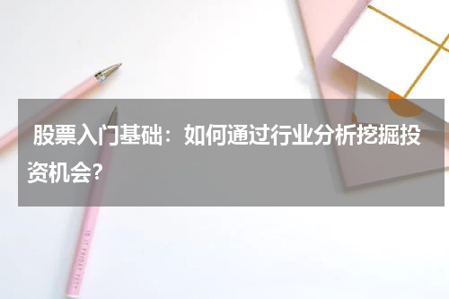  股票入门基础：如何通过行业分析挖掘投资机会？