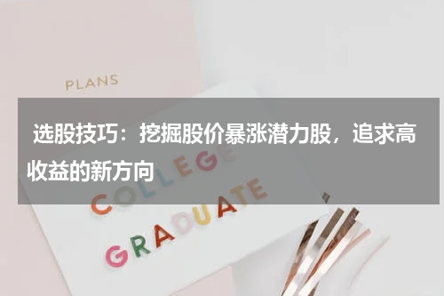  选股技巧：挖掘股价暴涨潜力股，追求高收益的新方向