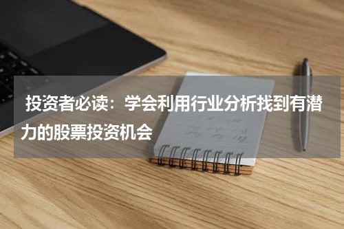  投资者必读：学会利用行业分析找到有潜力的股票投资机会