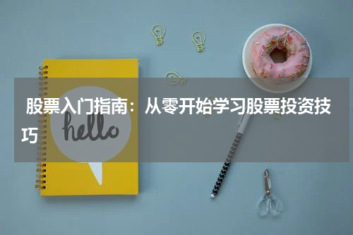  股票入门指南：从零开始学习股票投资技巧