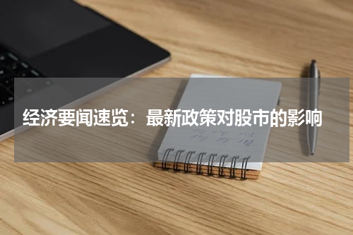  经济要闻速览：最新政策对股市的影响