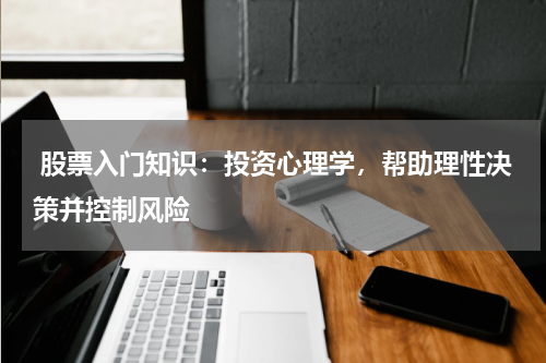  股票入门知识：投资心理学，帮助理性决策并控制风险