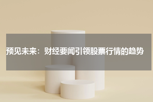  预见未来：财经要闻引领股票行情的趋势