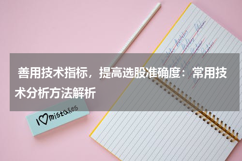  善用技术指标，提高选股准确度：常用技术分析方法解析
