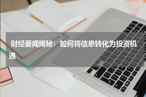  财经要闻揭秘：如何将信息转化为投资机遇