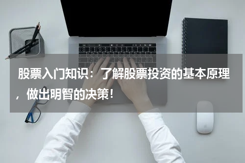  股票入门知识：了解股票投资的基本原理，做出明智的决策！