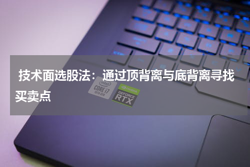 技术面选股法：通过顶背离与底背离寻找买卖点