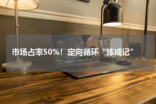 市场占率50%！定向循环“炼成记”