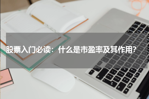  股票入门必读：什么是市盈率及其作用？