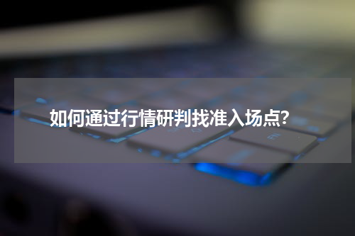  如何通过行情研判找准入场点？