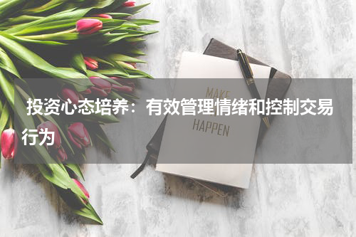  投资心态培养：有效管理情绪和控制交易行为