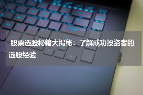  股票选股秘籍大揭秘：了解成功投资者的选股经验