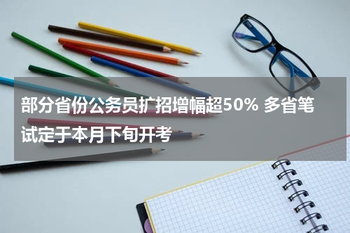 部分省份公务员扩招增幅超50% 多省笔试定于本月下旬开考