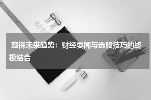  窥探未来趋势：财经要闻与选股技巧的终极结合