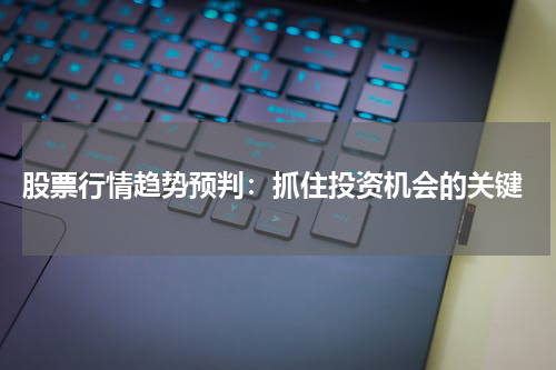 股票行情趋势预判：抓住投资机会的关键