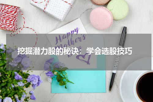  挖掘潜力股的秘诀：学会选股技巧