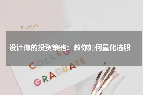  设计你的投资策略：教你如何量化选股