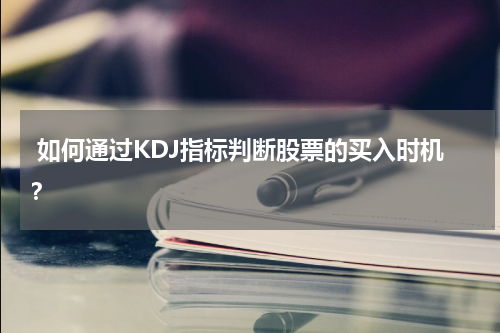  如何通过KDJ指标判断股票的买入时机？