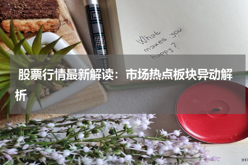  股票行情最新解读：市场热点板块异动解析