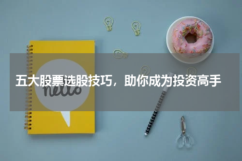  五大股票选股技巧，助你成为投资高手
