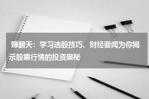  赚翻天：学习选股技巧、财经要闻为你揭示股票行情的投资奥秘
