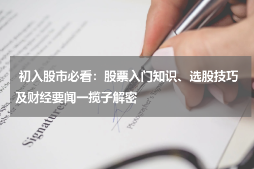  初入股市必看：股票入门知识、选股技巧及财经要闻一揽子解密