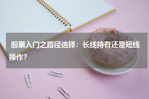  股票入门之路径选择：长线持有还是短线操作？