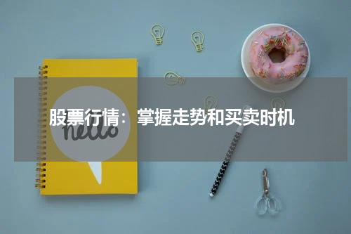  股票行情：掌握走势和买卖时机