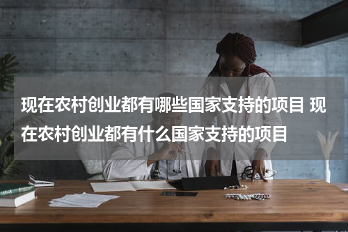 现在农村创业都有哪些国家支持的项目 现在农村创业都有什么国家支持的项目