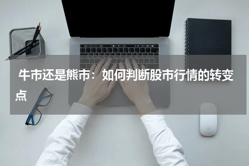  牛市还是熊市：如何判断股市行情的转变点