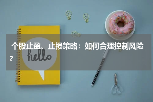  个股止盈、止损策略：如何合理控制风险？